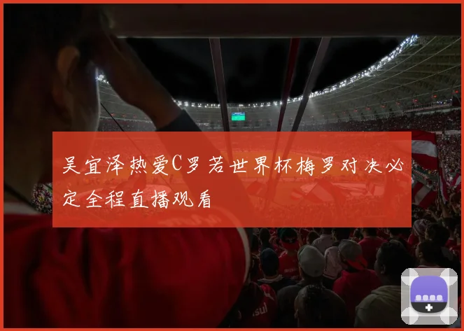 吴宜泽热爱C罗若世界杯梅罗对决必定全程直播观看