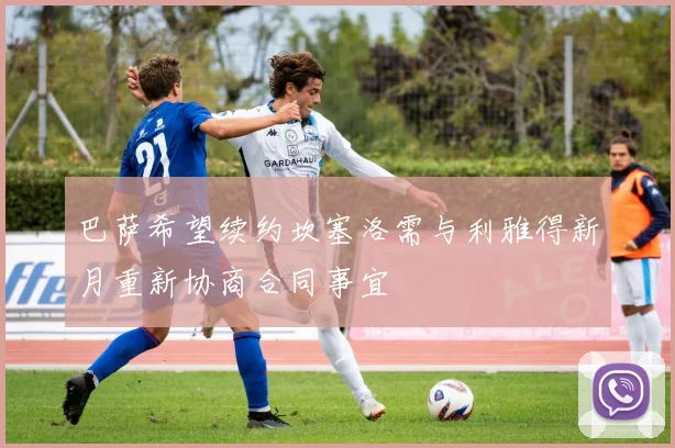 巴萨希望续约坎塞洛需与利雅得新月重新协商合同事宜