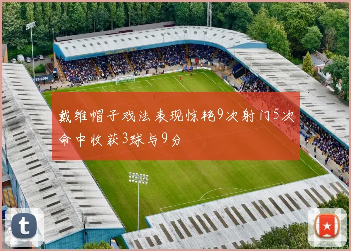 戴维帽子戏法表现惊艳9次射门5次命中收获3球与9分
