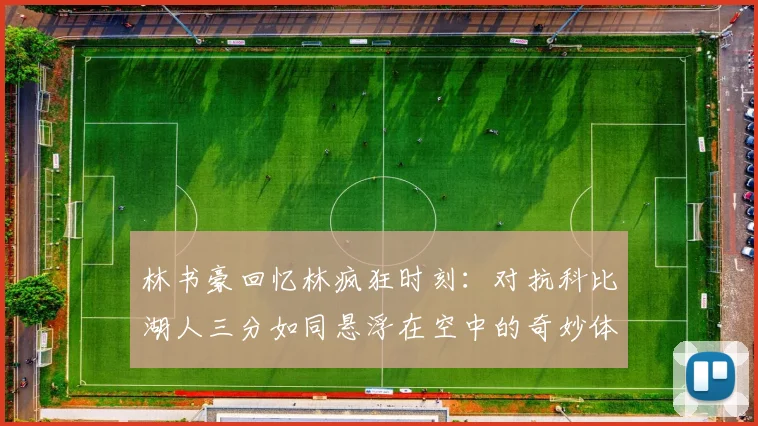 林书豪回忆林疯狂时刻：对抗科比湖人三分如同悬浮在空中的奇妙体验