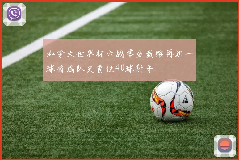 加拿大世界杯六战零分戴维再进一球将成队史首位40球射手