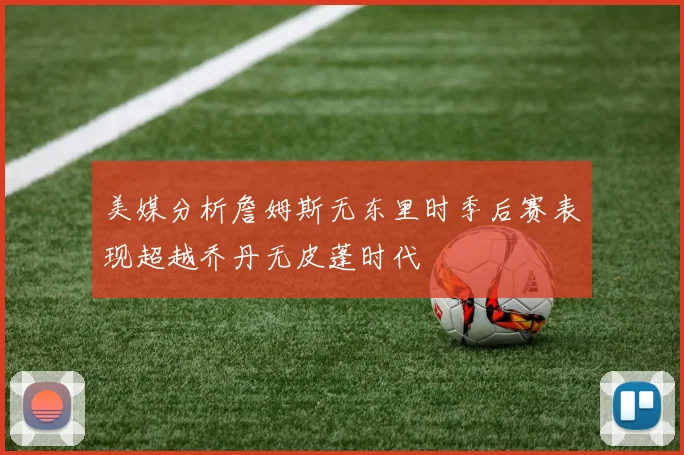 美媒分析詹姆斯无东里时季后赛表现超越乔丹无皮蓬时代