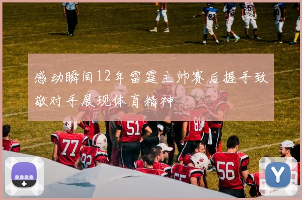 感动瞬间12年雷霆主帅赛后握手致敬对手展现体育精神