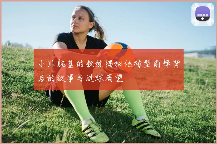小川航基的教练揭秘他转型前锋背后的故事与进球渴望