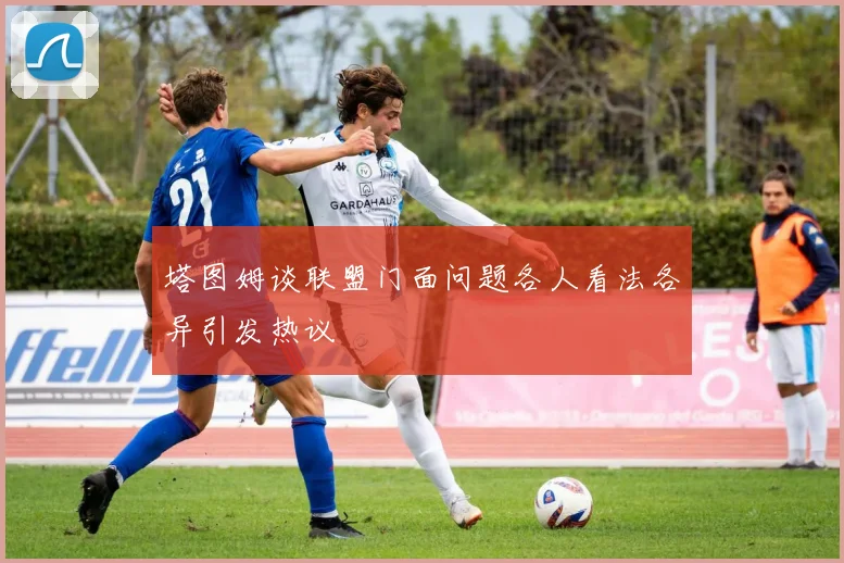 塔图姆谈联盟门面问题各人看法各异引发热议