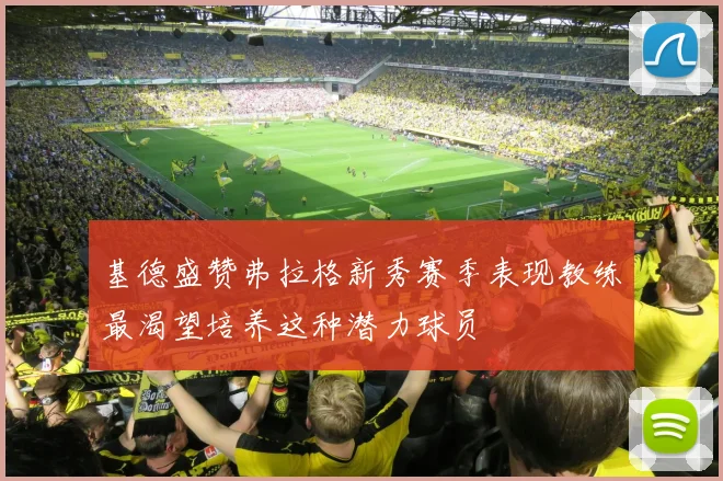 基德盛赞弗拉格新秀赛季表现教练最渴望培养这种潜力球员