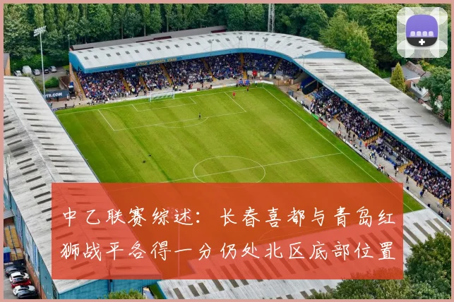 中乙联赛综述：长春喜都与青岛红狮战平各得一分仍处北区底部位置