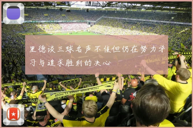 里德谈三球名声不佳但仍在努力学习与追求胜利的决心